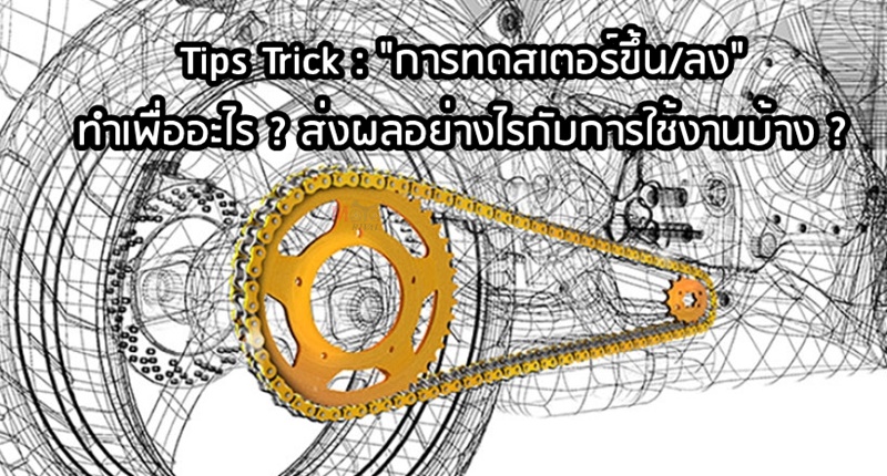 Tips Trick : การทดสเตอร์ขึ้น/ลง ทำเพื่ออะไร ? ส่งผลอย่างไรกับการใช้งาน